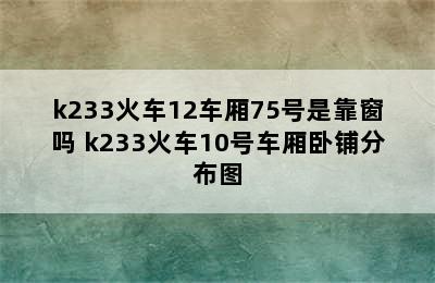 k233火车12车厢75号是靠窗吗 k233火车10号车厢卧铺分布图